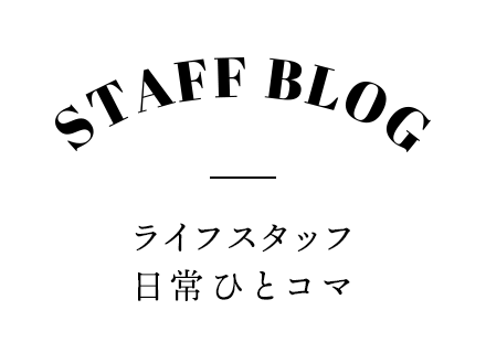 Staff Blog - ライフスタッフ 日常ひとコマ