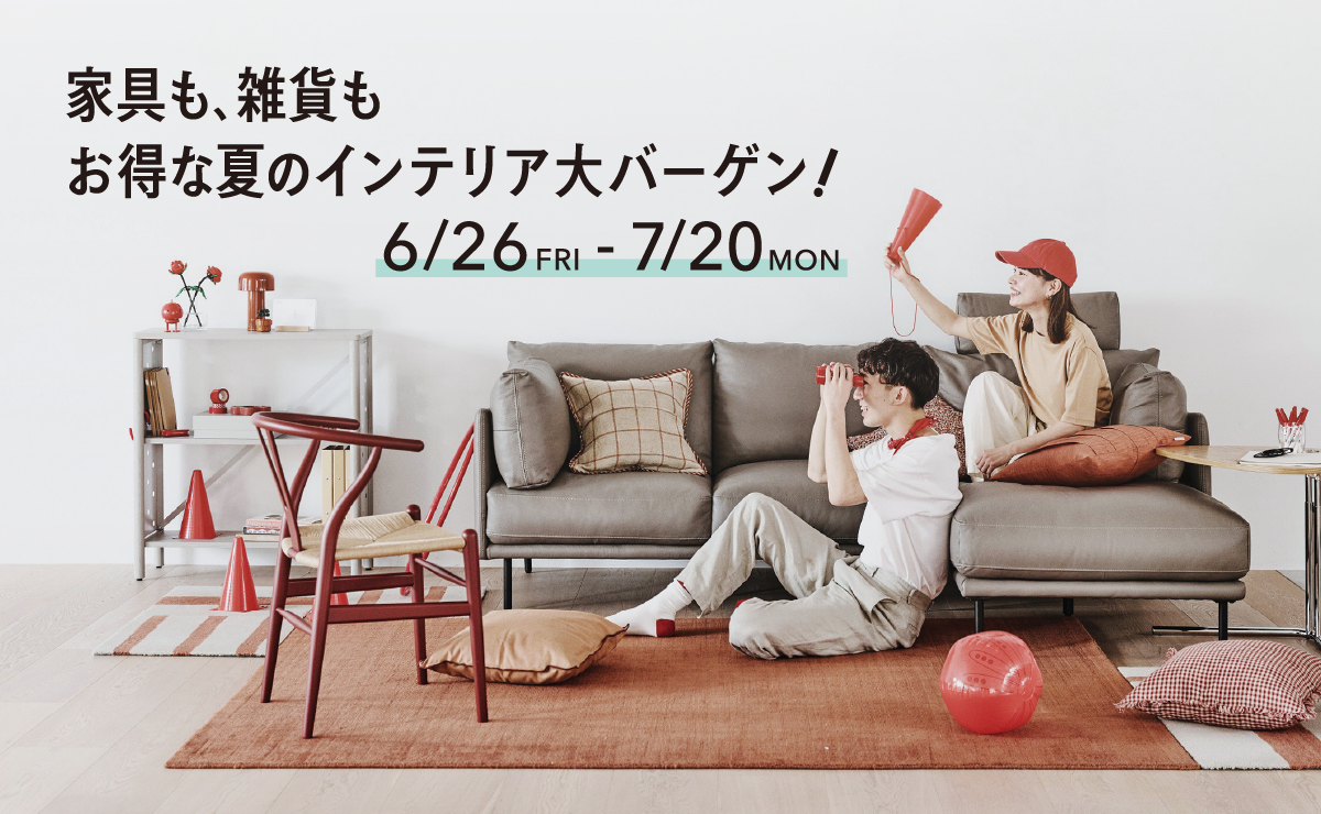 家具も、雑貨もお得な夏のインテリア大バーゲン！6/26（金）～7/20（月）